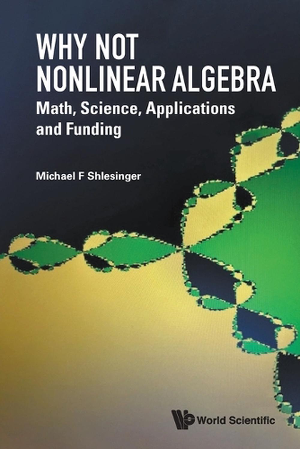 Why Not Nonlinear Algebra: Math, Science, Applications And Funding by Michael F. Shlesinger - ISBN: 9789819815739