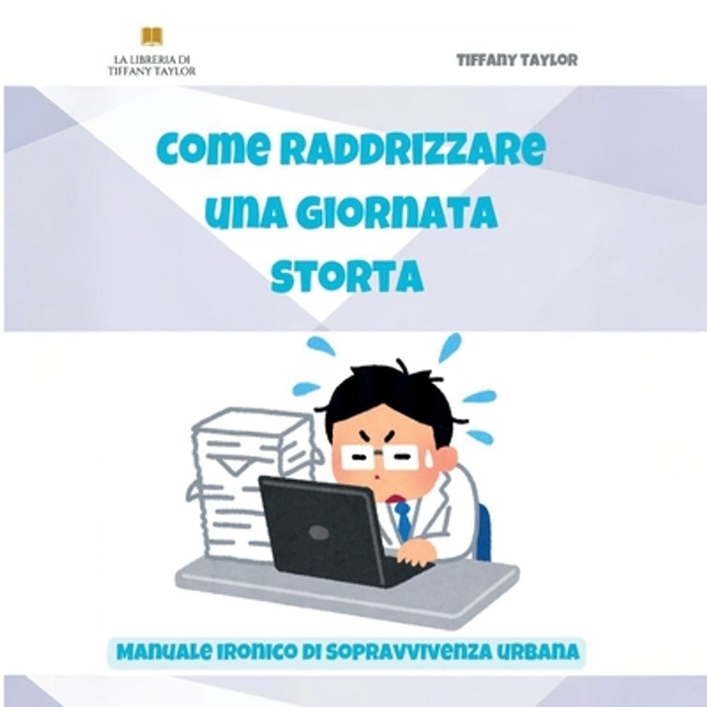 Come raddrizzare una giornata storta. Manuale ironico di sopravvivenza urbana by La Libreria Di Tiffany Taylor - ISBN: 9791224055655