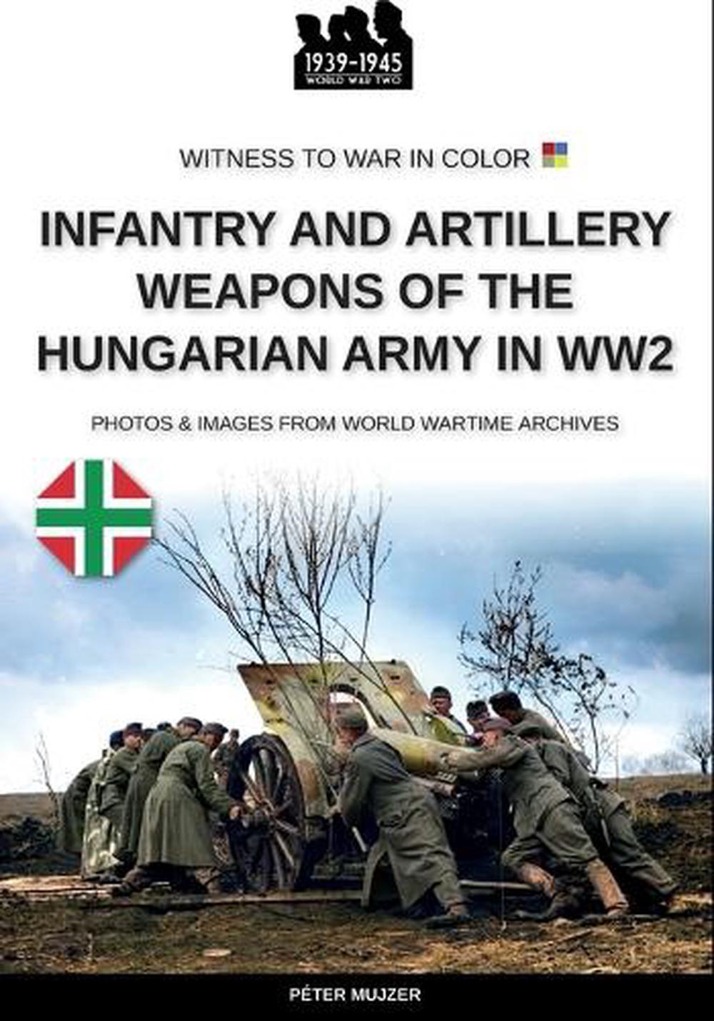 Infantry and artillery weapons of the Hungarian army in WW2 by Péter Mujzer - ISBN: 9791255892045