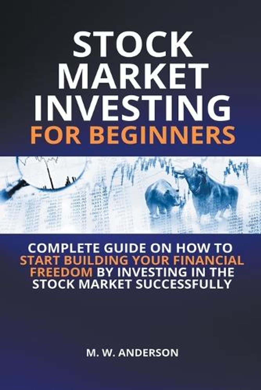 Stock Market Investing for Beginners I Complete Guide on How to Start Building Your Financial Freedom by Investing in the Stock Market Successfully by Mark Warren Anderson - ISBN: 9798201150020