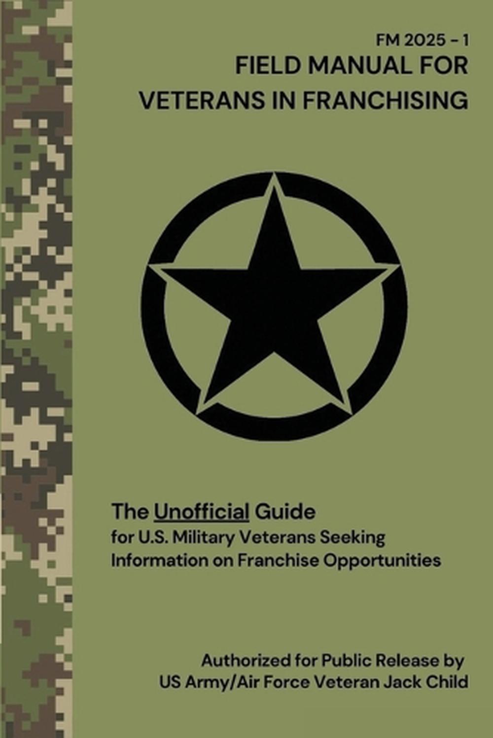 FIELD MANUAL FOR VETERANS IN FRANCHISING The Unofficial Guide for U.S. Military Veterans Seeking Information on Franchise Opportunities, 9798218666309