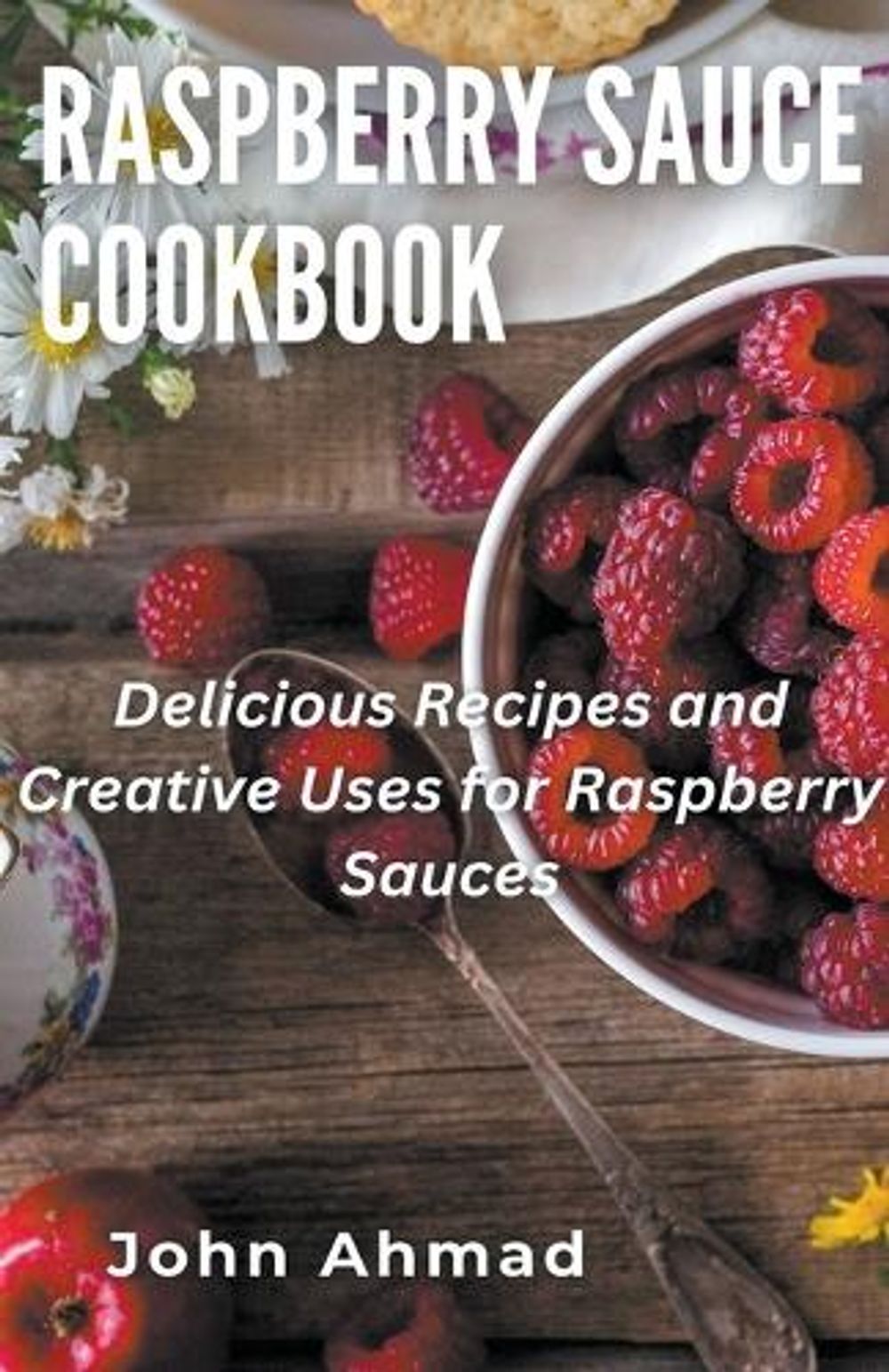 Raspberry Sauce Cookbook by John Ahmad - ISBN: 9798223169048