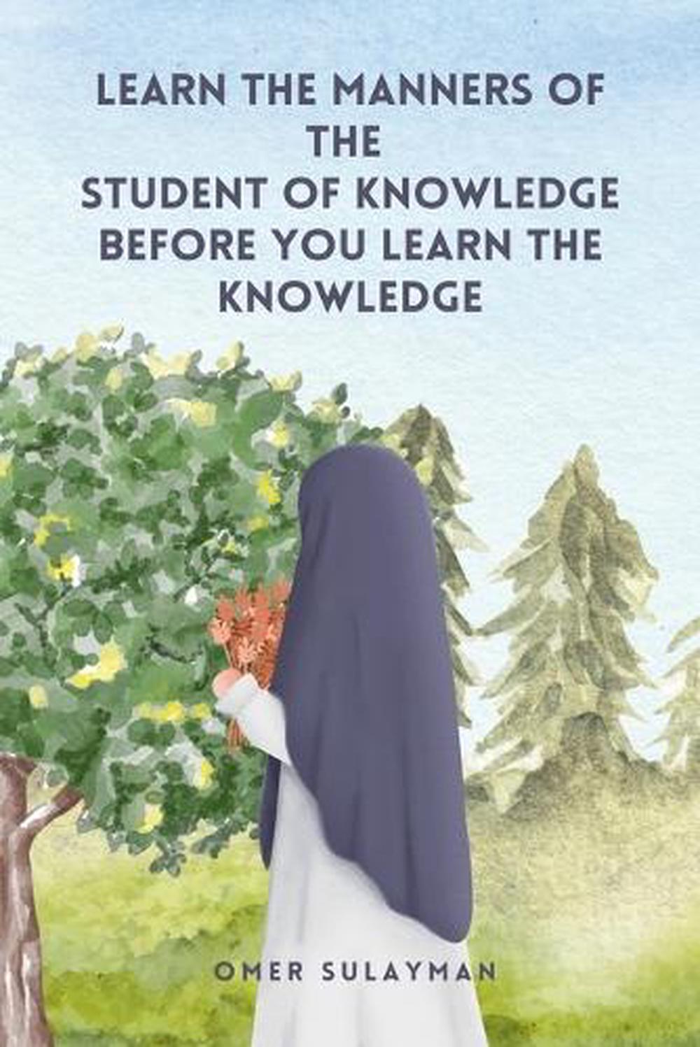 Learn the Manners of the Student of Knowledge before You Learn the Knowledge by Omer Sulayman - ISBN: 9798223295785