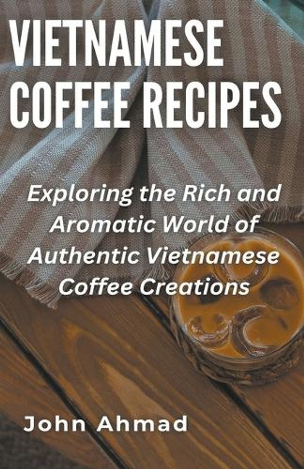 Vietnamese Coffee Recipes by John Ahmad - ISBN: 9798223857655