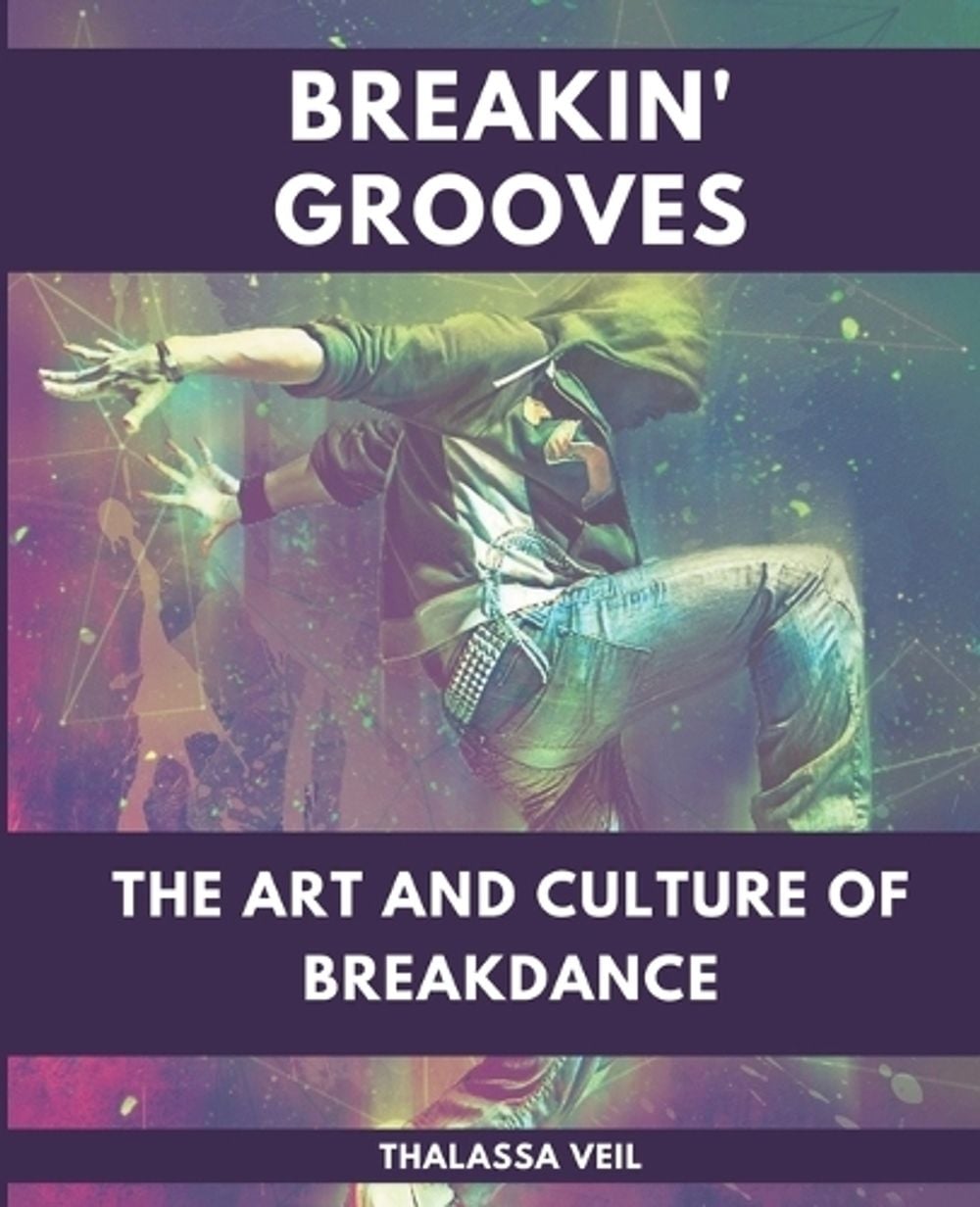 Breakin' Grooves The Art and Culture of Breakdance by Thalassa Veil - ISBN: 9798223955382