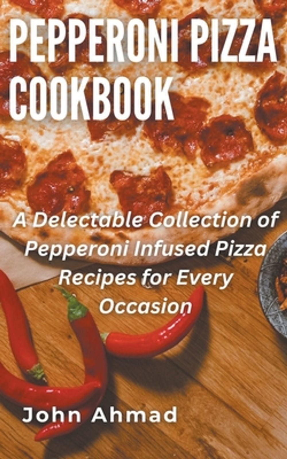 Pepperoni Pizza Cookbook by John Ahmad - ISBN: 9798224444427