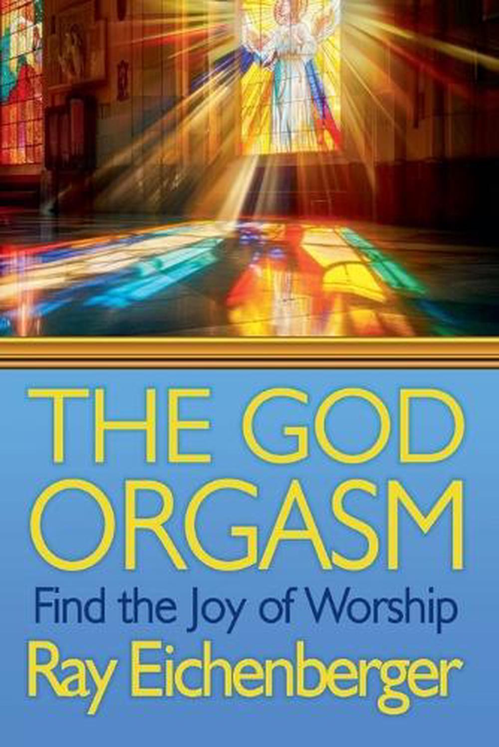 The God Orgasm- Find the Joy of Worship by Ray Eichenberger - ISBN: 9798227484680