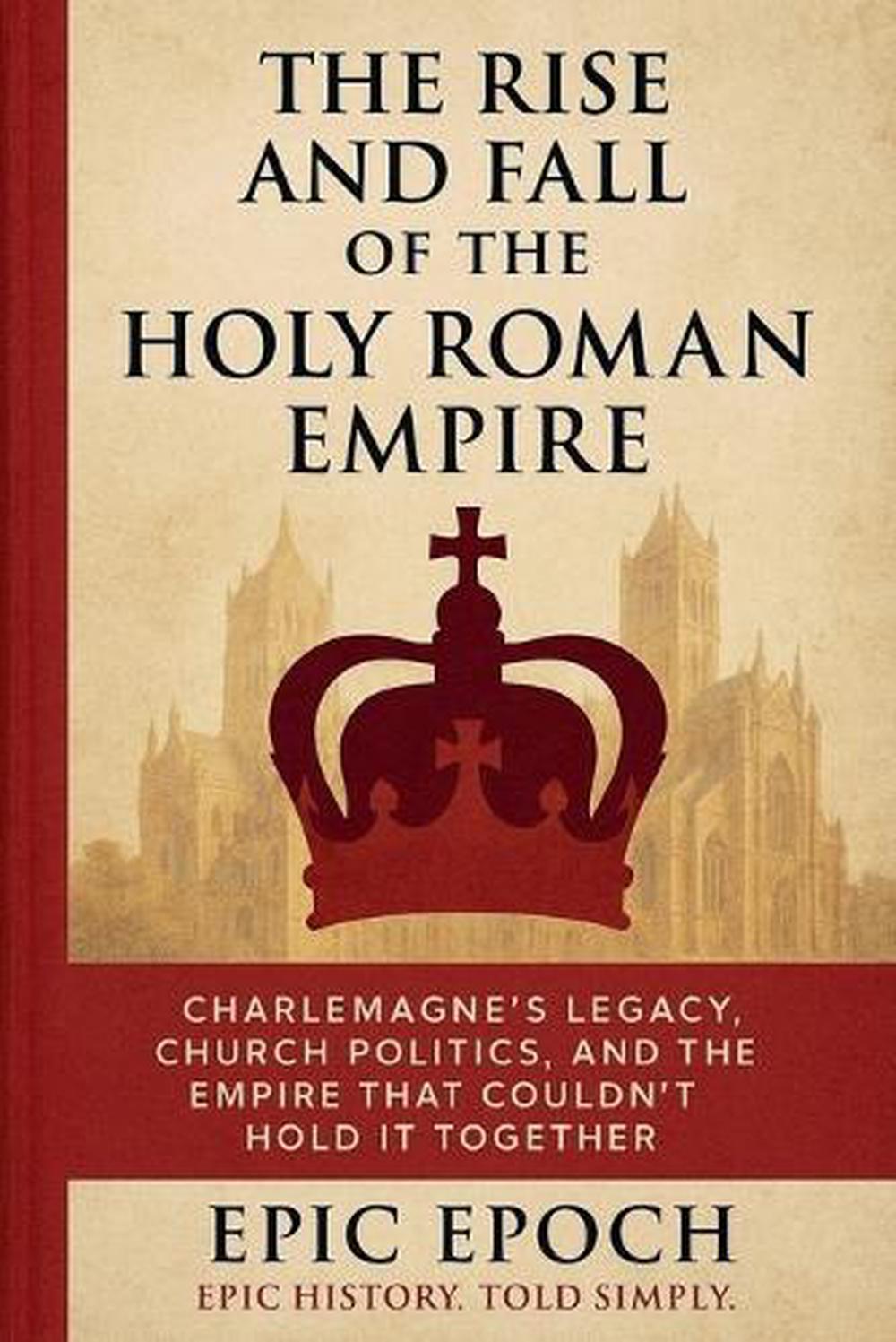 The Rise and Fall of the Holy Roman Empire by Epic Epoch, Paperback ...