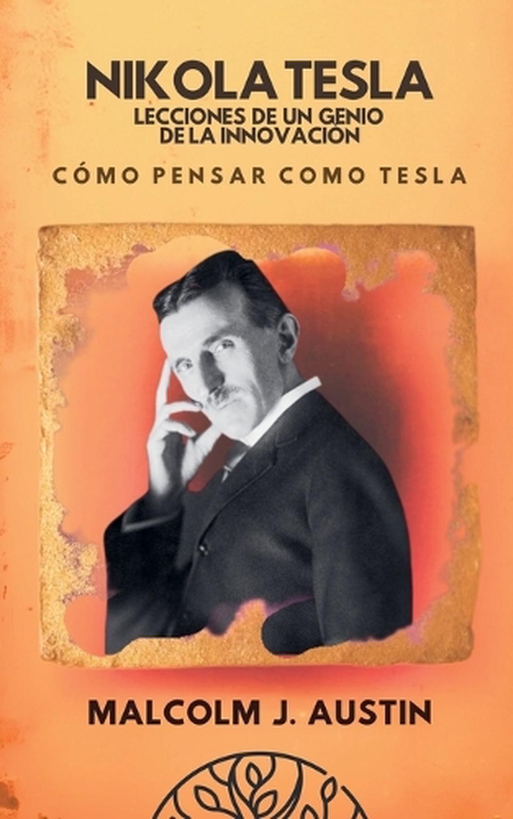 Nikola Tesla - Lecciones De Un Genio De La Innovación (Cómo Pensar Como Tesla), 9798230640158