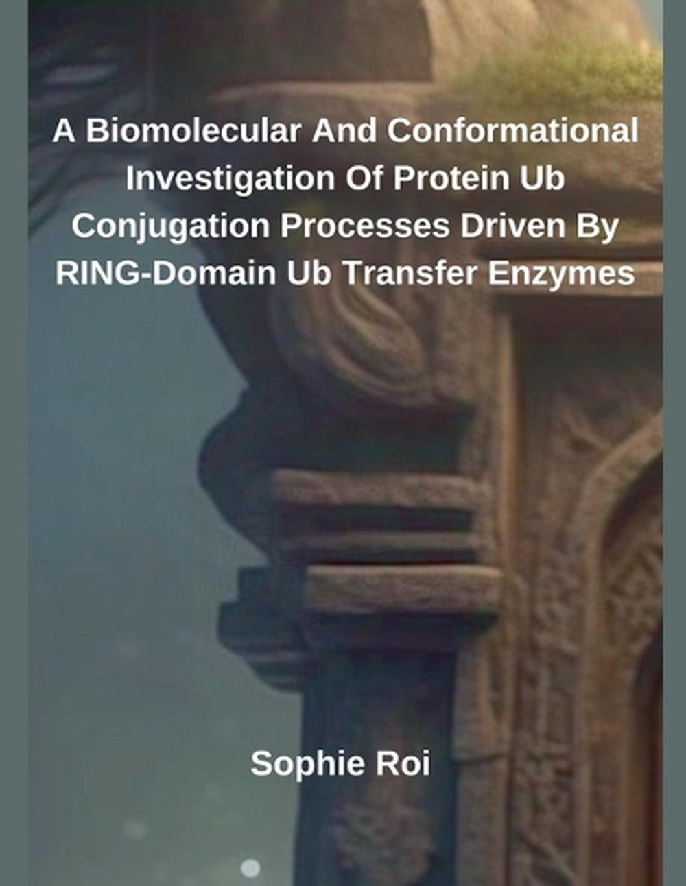 A Biomolecular And Conformational Investigation Of Protein Ub Conjugation Processes Driven By RING-Domain Ub Transfer Enzymes, 9798230711865