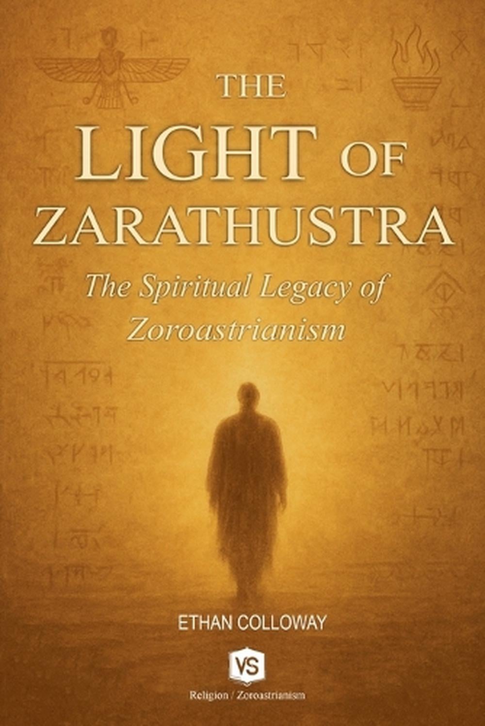 The Light of Zarathustra - The Spiritual Legacy of Zoroastrianism by Ethan Calloway - ISBN: 9798230908098