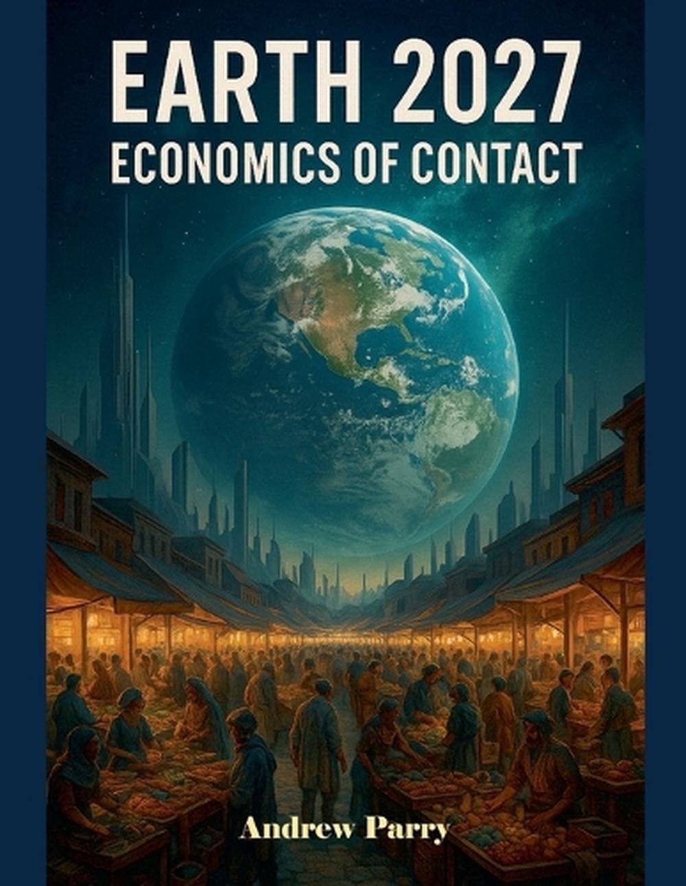 Earth 2027 Economics of Contact by Andrew Parry, Paperback ...