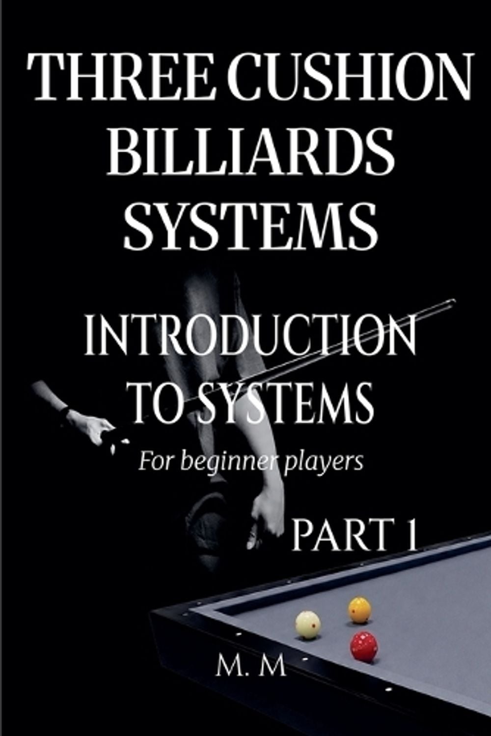 Three Cushion Billiards Systems - Introduction to Systems - Part 1 by M.M. - ISBN: 9798235486805