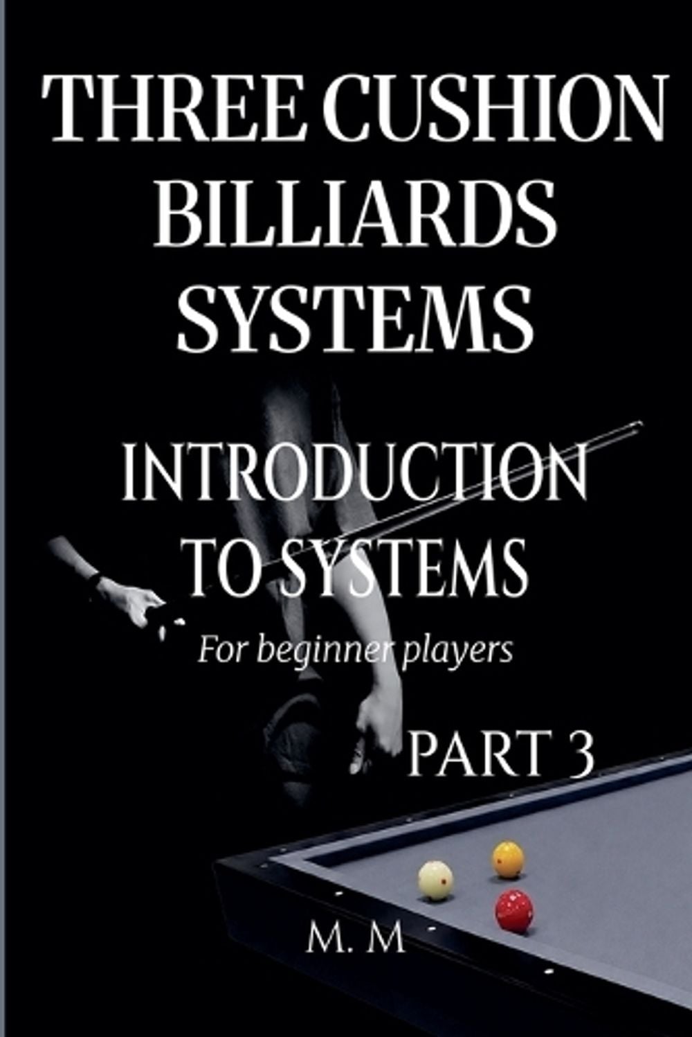 Three Cushion Billiards Systems - Introduction to Systems - Part 3 by M.M. - ISBN: 9798235732414