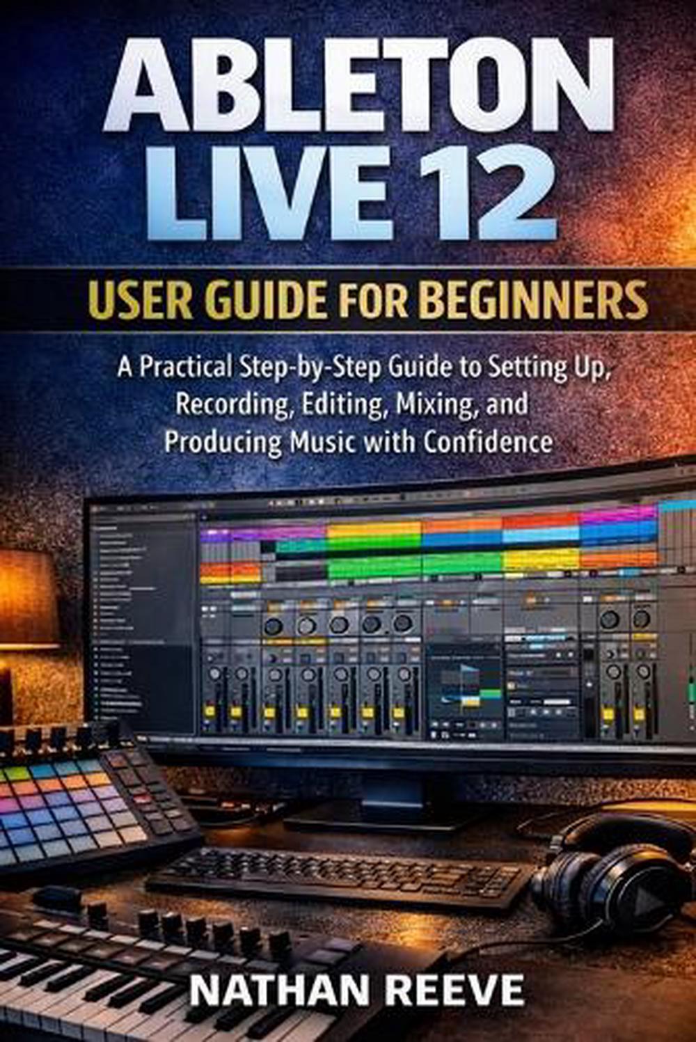 Ableton Live 12 User Guide for Beginners by Nathan Reeve - ISBN: 9798243030021