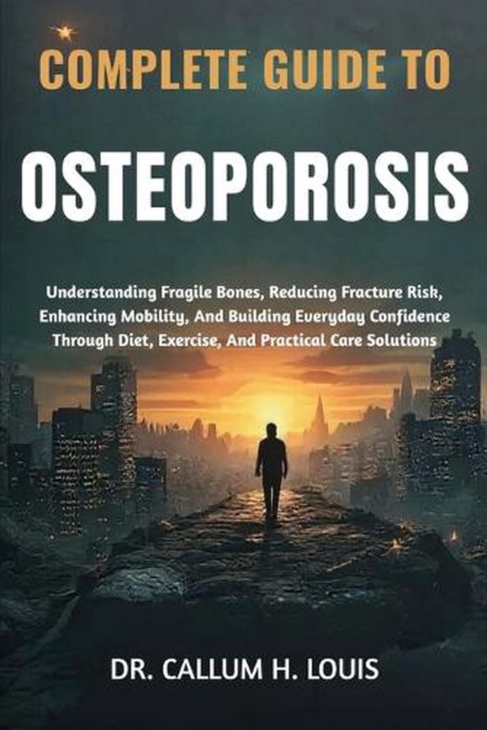 Complete Guide to Osteoporosis by Dr Callum H. Louis - ISBN: 9798264733727