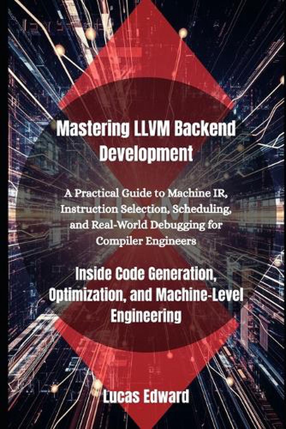 Mastering LLVM Backend Development by Lucas Edward - ISBN: 9798292101116