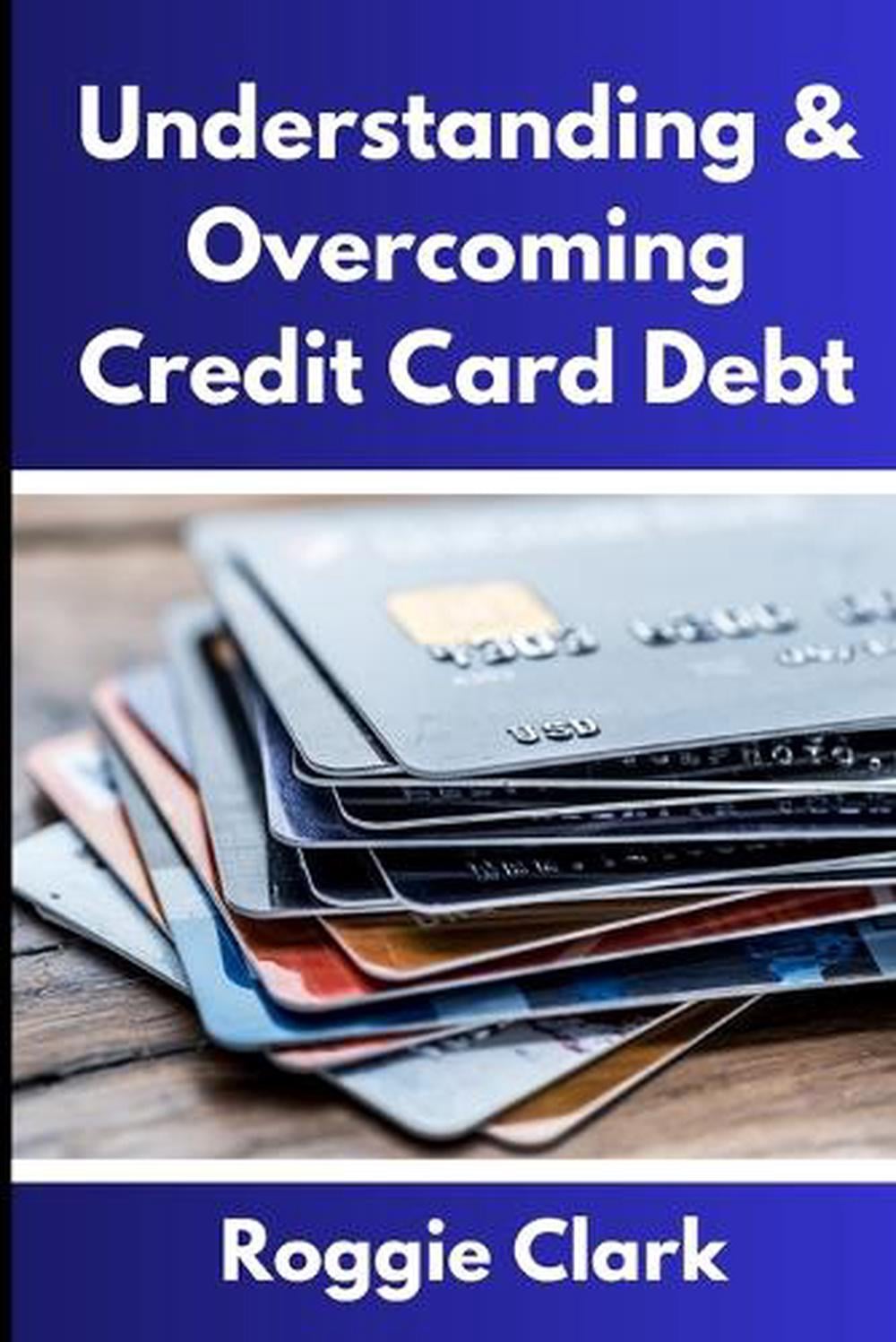 Understanding & Overcoming Credit Card Debt by Roggie Clark, Paperback ...
