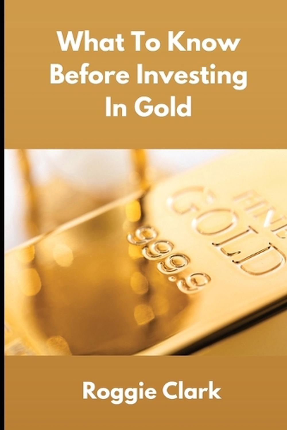 What To Know Before Investing In Gold by Roggie Clark, Paperback ...