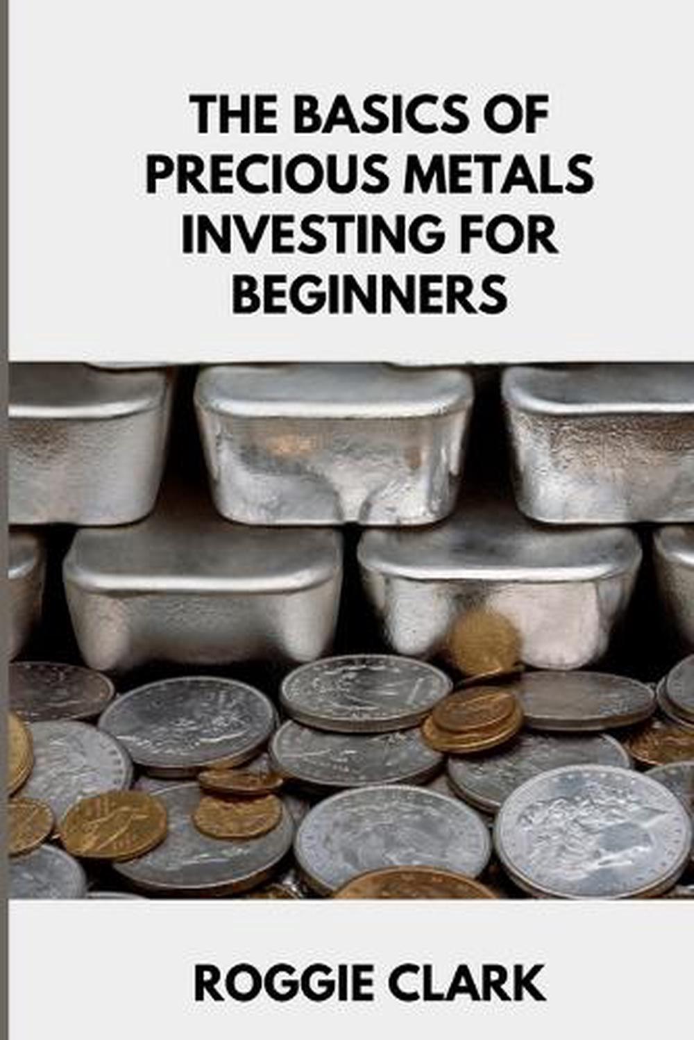 The Basics of Precious Metals Investing for Beginners by Roggie Clark ...