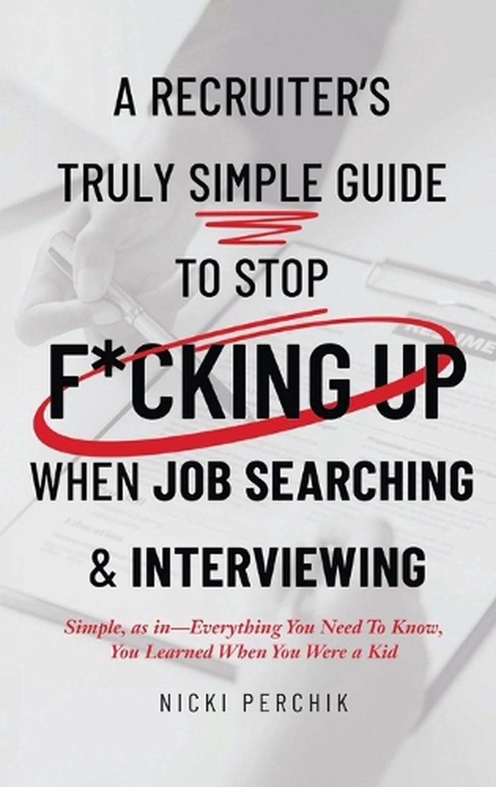 A Recruiter's Truly Simple Guide to Stop F*cking Up When Job Searching & Interviewing, 9798295627873