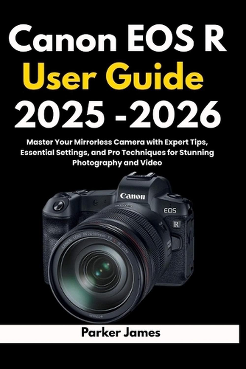 Canon EOS R User Guide 2025 -2026 by Parker James - ISBN: 9798298415132