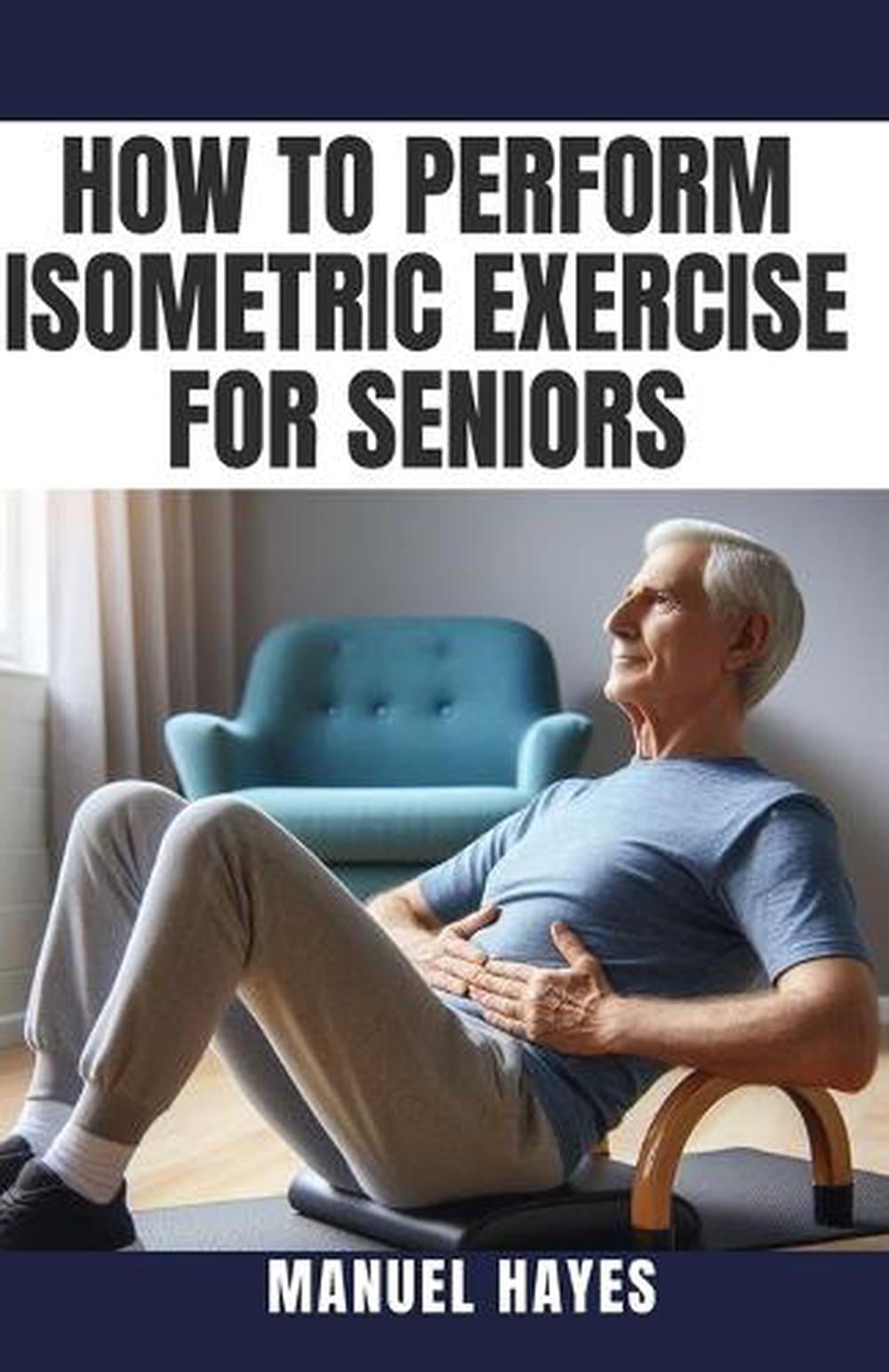 How to Perform Isometric Exercise for Seniors by Manuel Hayes - ISBN: 9798329848380