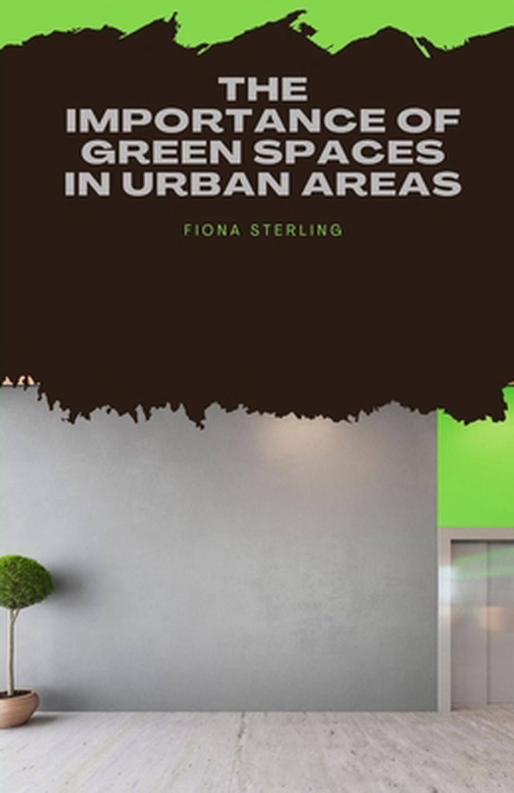 The Importance of Green Spaces in Urban Areas by Fiona Sterling ...