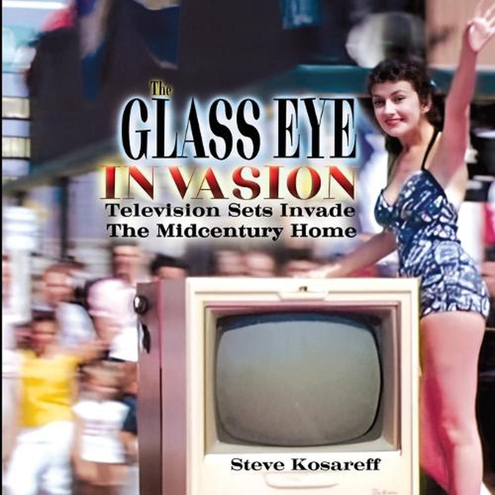 The Glass Eye Invasion--Television Sets Invade The Midcentury Home by Steven John Kosareff - ISBN: 9798349348662