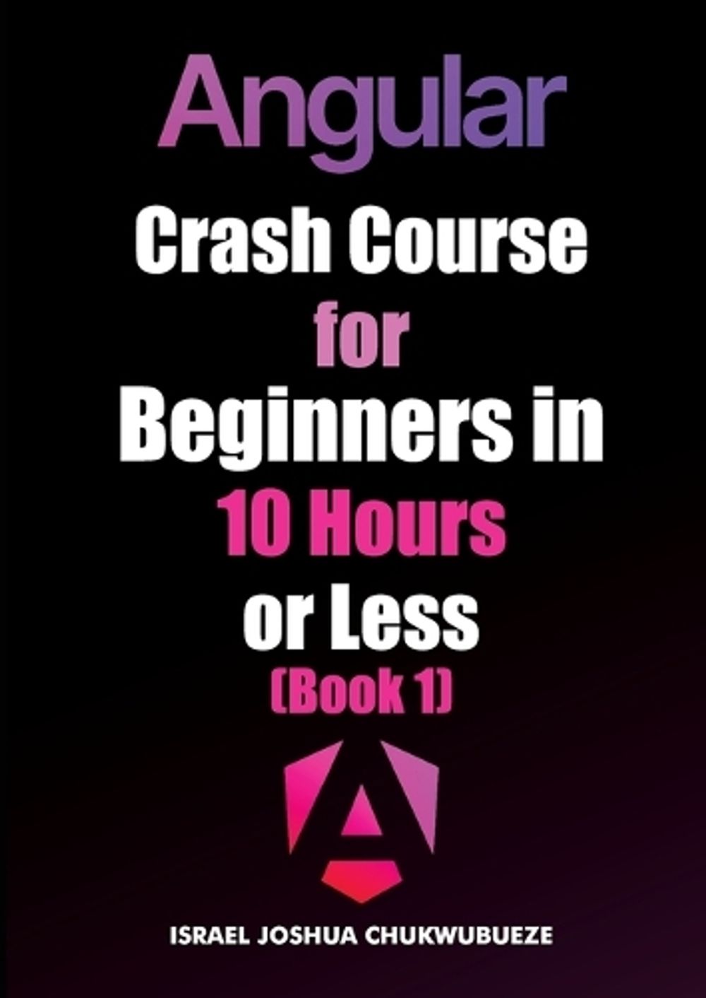 Angular Crash Course for Beginners in 10 Hours or Less (Book 1) by Israel Joshua Chukwubueze - ISBN: 9798349359170