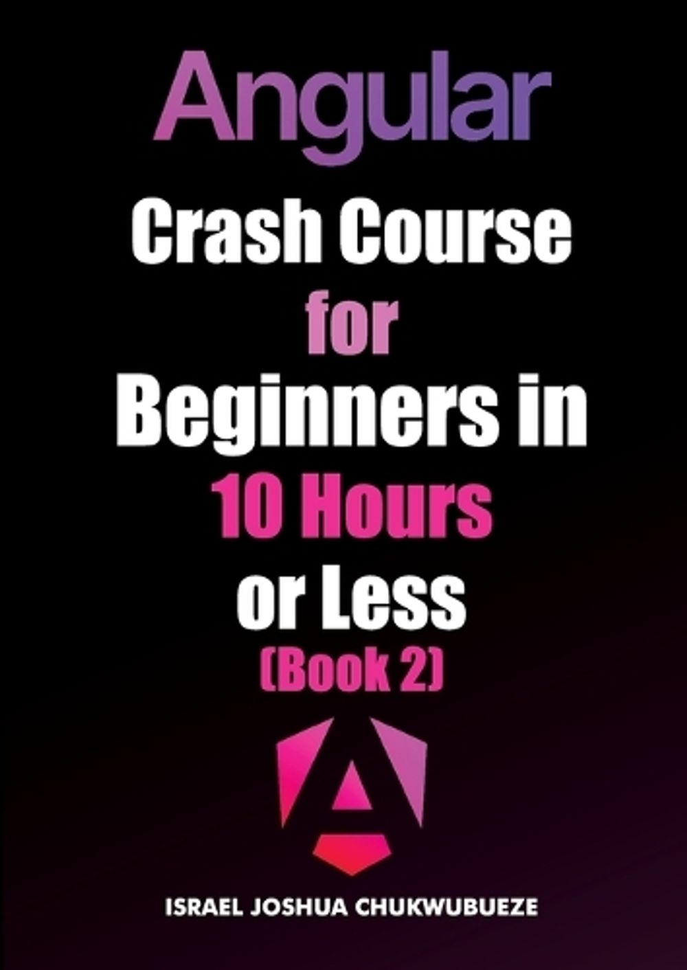 Angular Crash Course for Beginners in 10 Hours or Less (Book 2) by Israel Joshua Chukwubueze - ISBN: 9798349372377