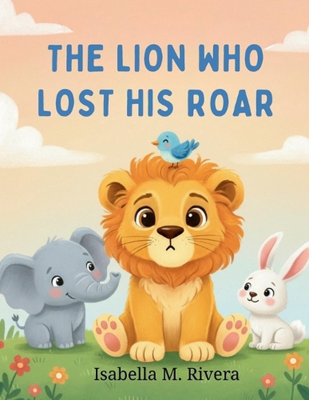 The Lion Who Lost His Roar by Isabella M. Rivera, Paperback ...
