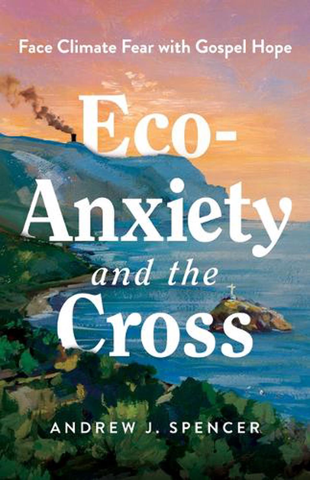 Eco-Anxiety and the Cross by Andrew J. Spencer - ISBN: 9798384523109