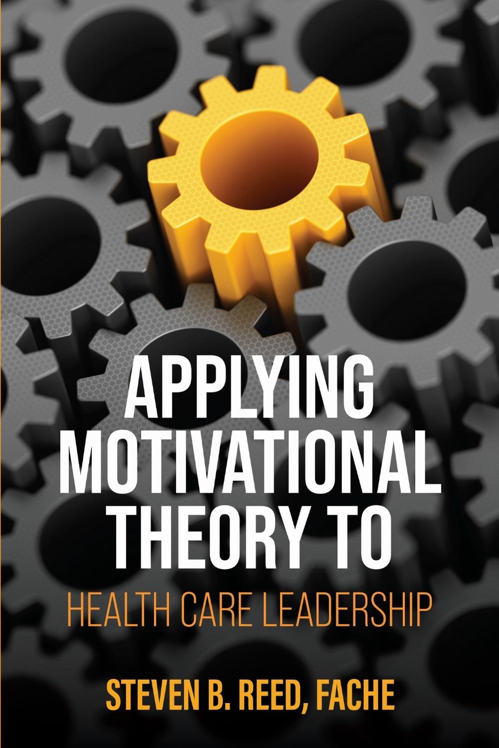 Applying Motivational Theory to Health Care Leadership by Steven B. Reed - ISBN: 9798823327299