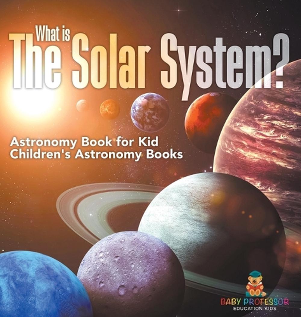 What is The Solar System? Astronomy Book for Kids Children's Astronomy Books, 9798869411846