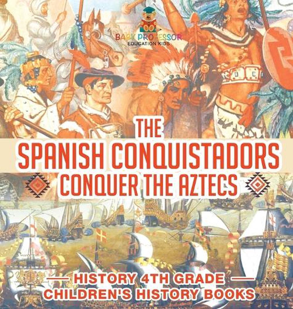 The Spanish Conquistadors Conquer the Aztecs - History 4th Grade Children's History Books, 9798869412003