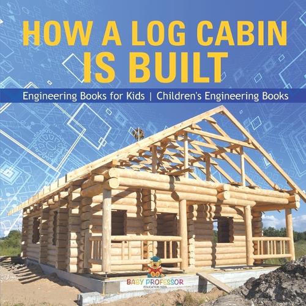 How a Log Cabin is Built - Engineering Books for Kids Children's Engineering Books, 9798869434579