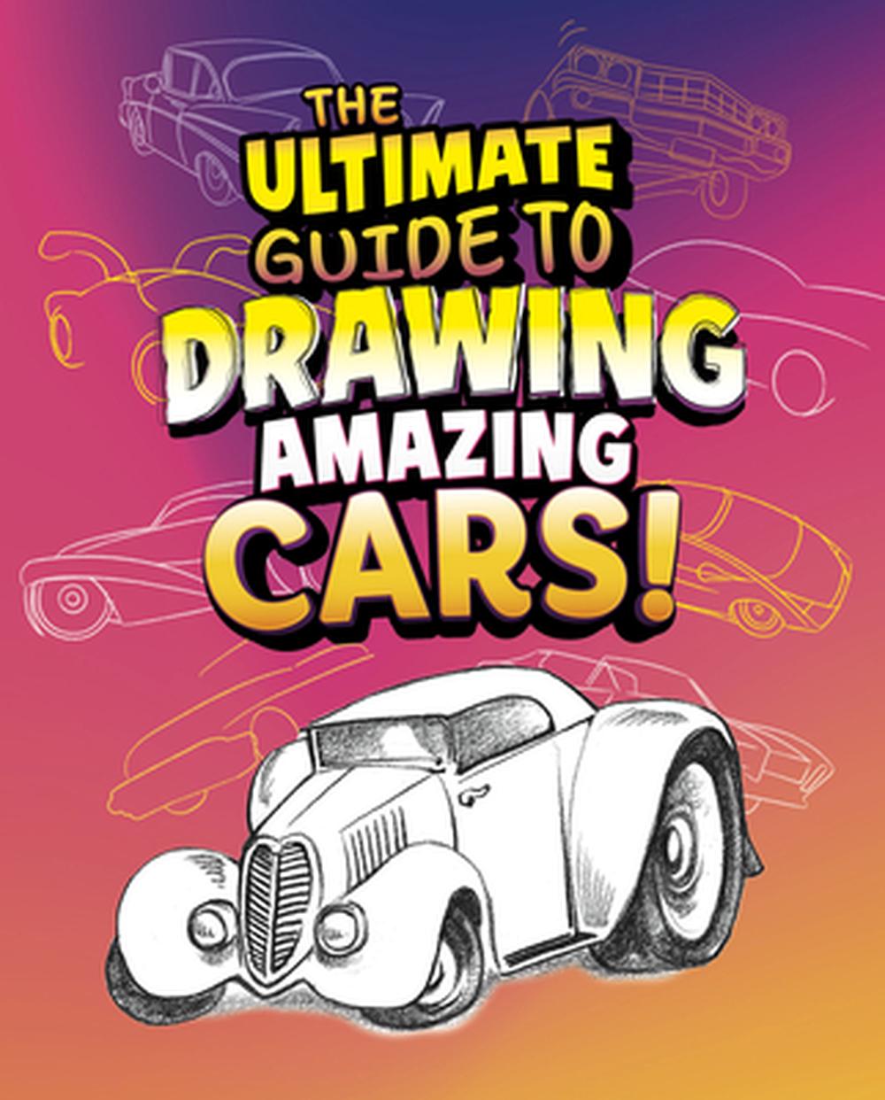 The Ultimate Guide to Drawing Amazing Cars! by Senior Editor Aaron ...