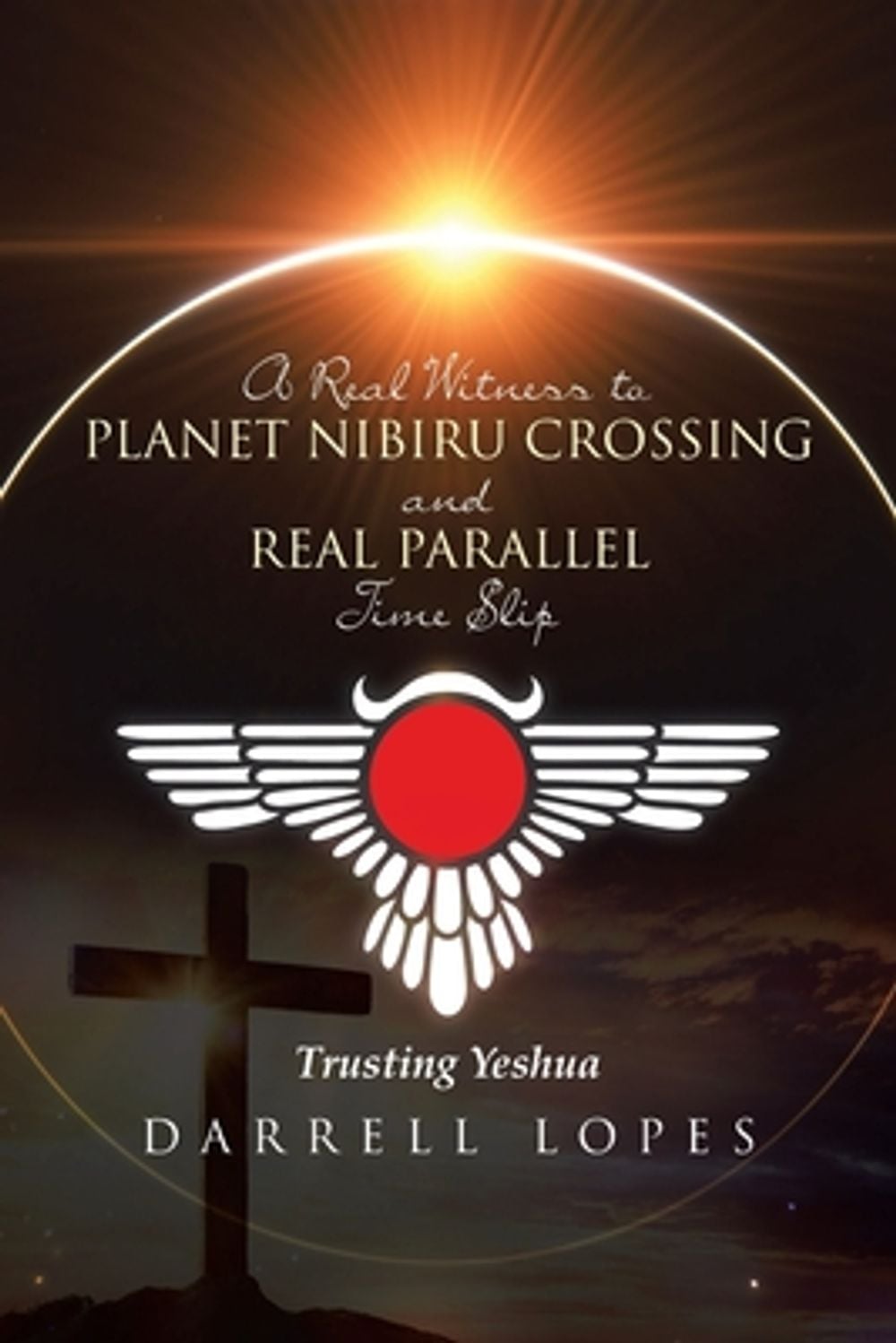 A Real Witness to Planet Nibiru Crossing and Real Parallel Time Slip by Darrell Lopes - ISBN: 9798889601395