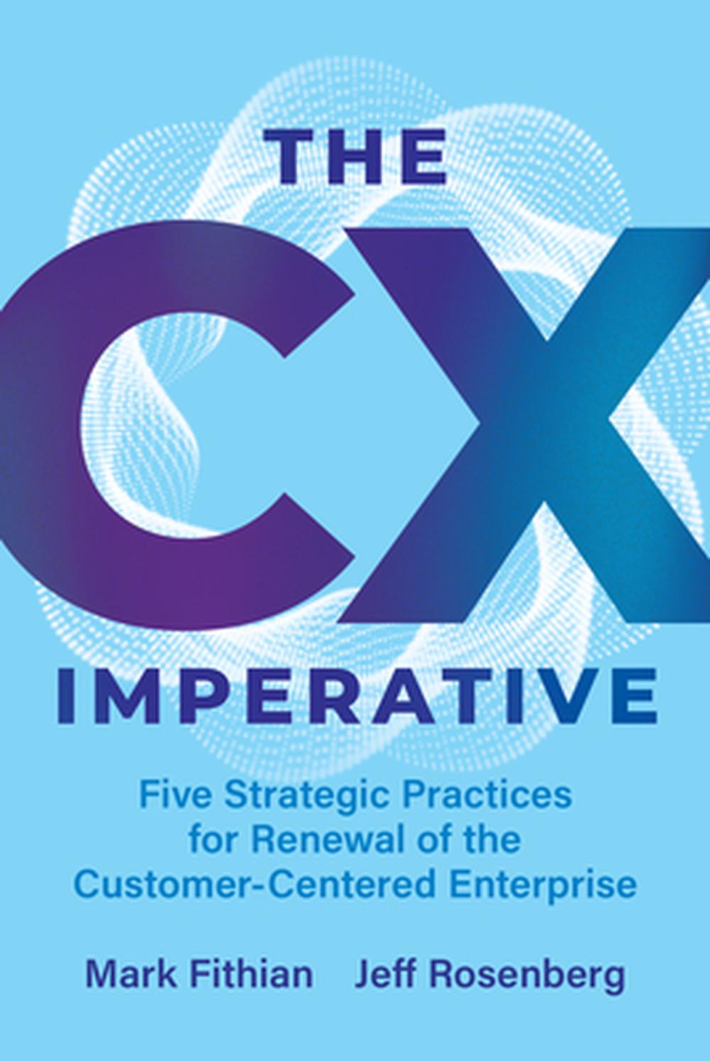 The CX Imperative: Five Strategic Practices for Renewal of the Customer-Centered Enterprise, 9798891385818