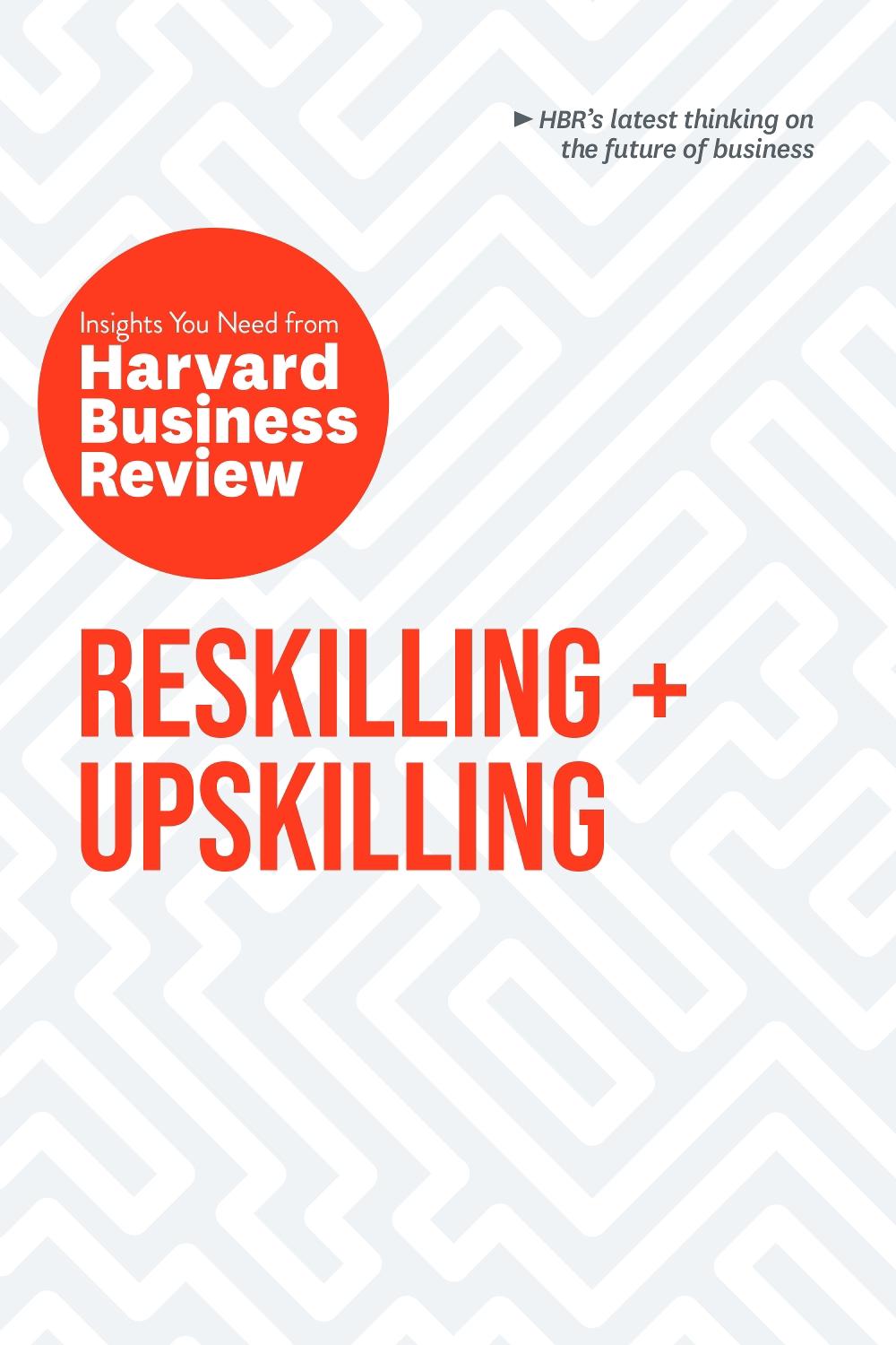 Reskilling and Upskilling: The Insights You Need from Harvard Business Review, 9798892791007