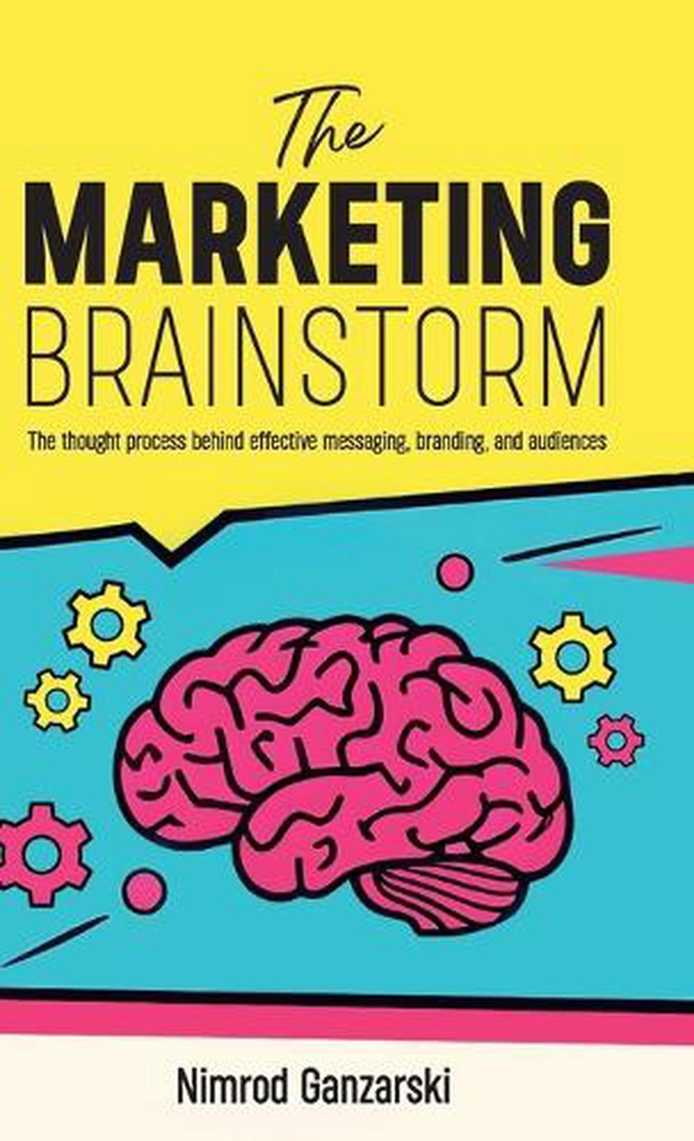 A Marketing Brainstorm, The Thought Process behind Effective Messaging, Branding, and Audiences, 9798895699393