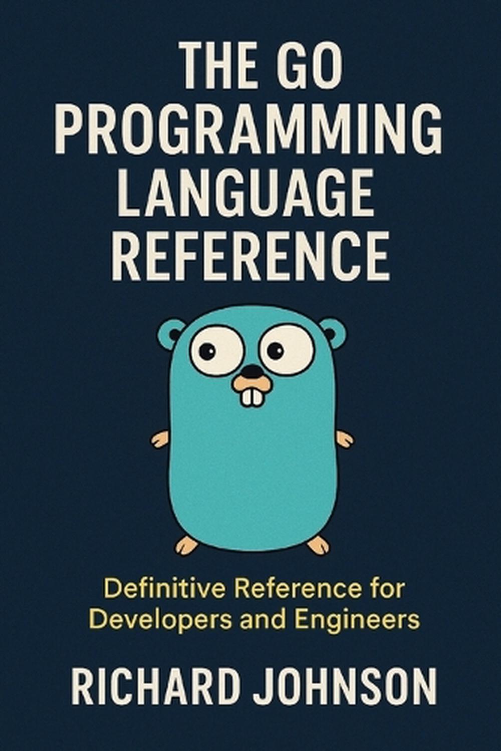 The Go Programming Language Reference by Richard Johnson - ISBN: 9798896652120