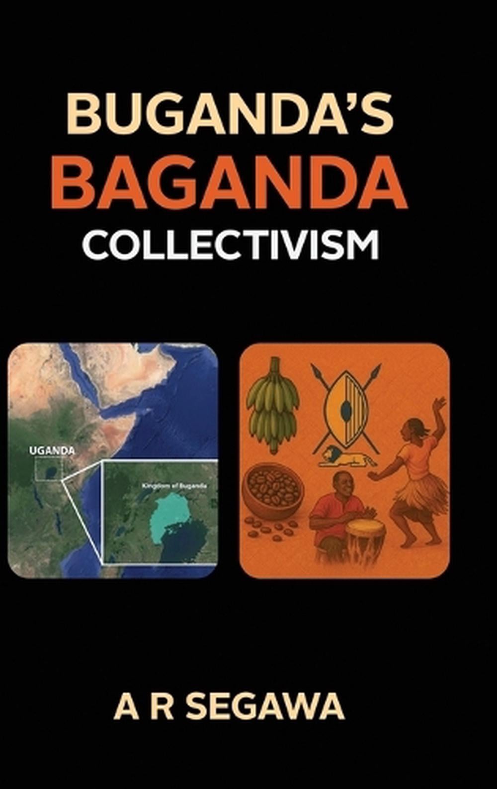 Buganda's Baganda Collectivism, The Legacy of Buganda by A.R. Segawa - ISBN: 9798900010618