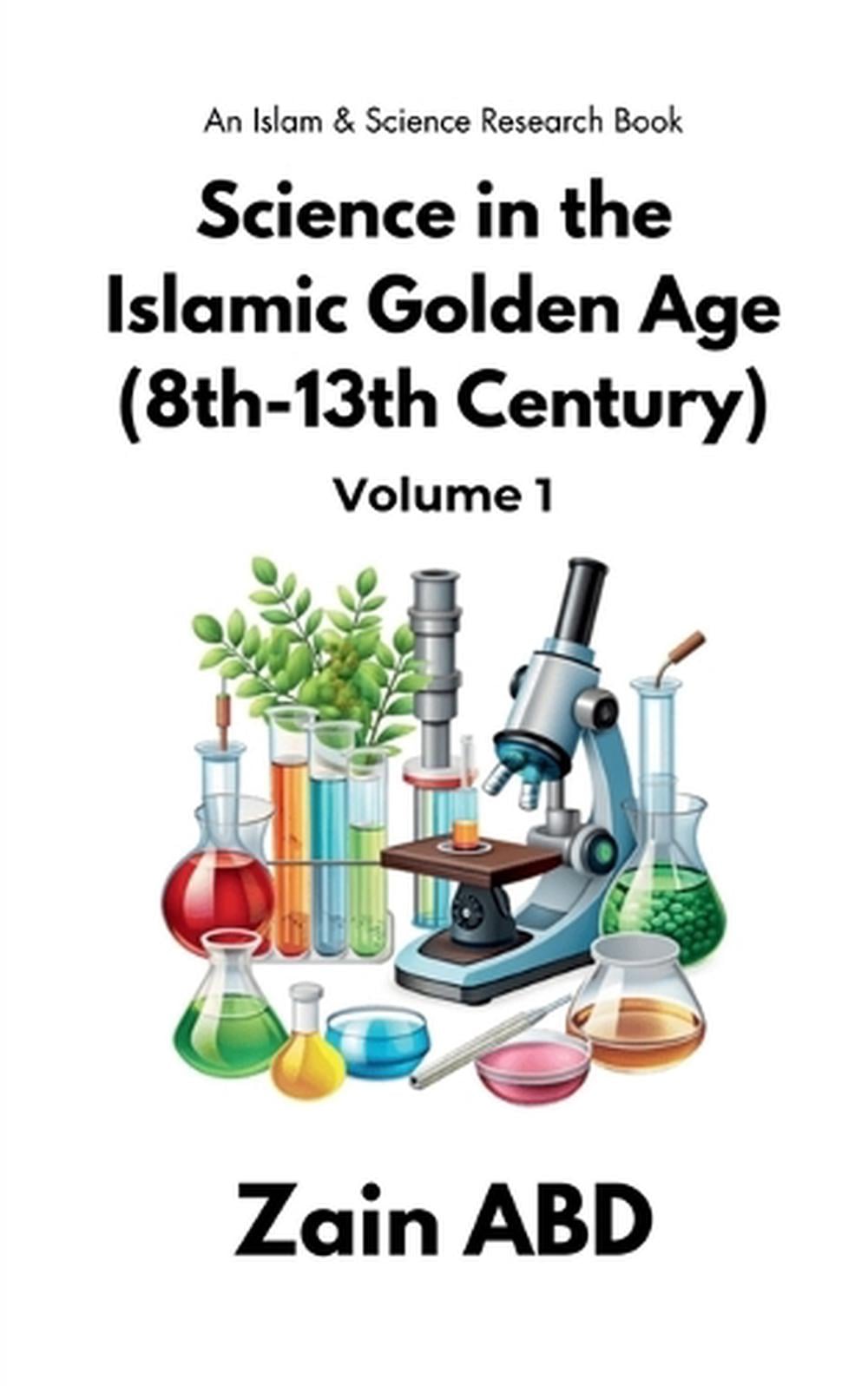 Science in the Islamic Golden Age (8th-13th Century) Volume I by Zain ...