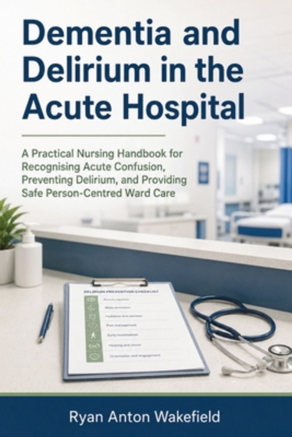 Dementia and Delirium in the Acute Hospital by Ryan Anton Wakefield - ISBN: 9798906782052