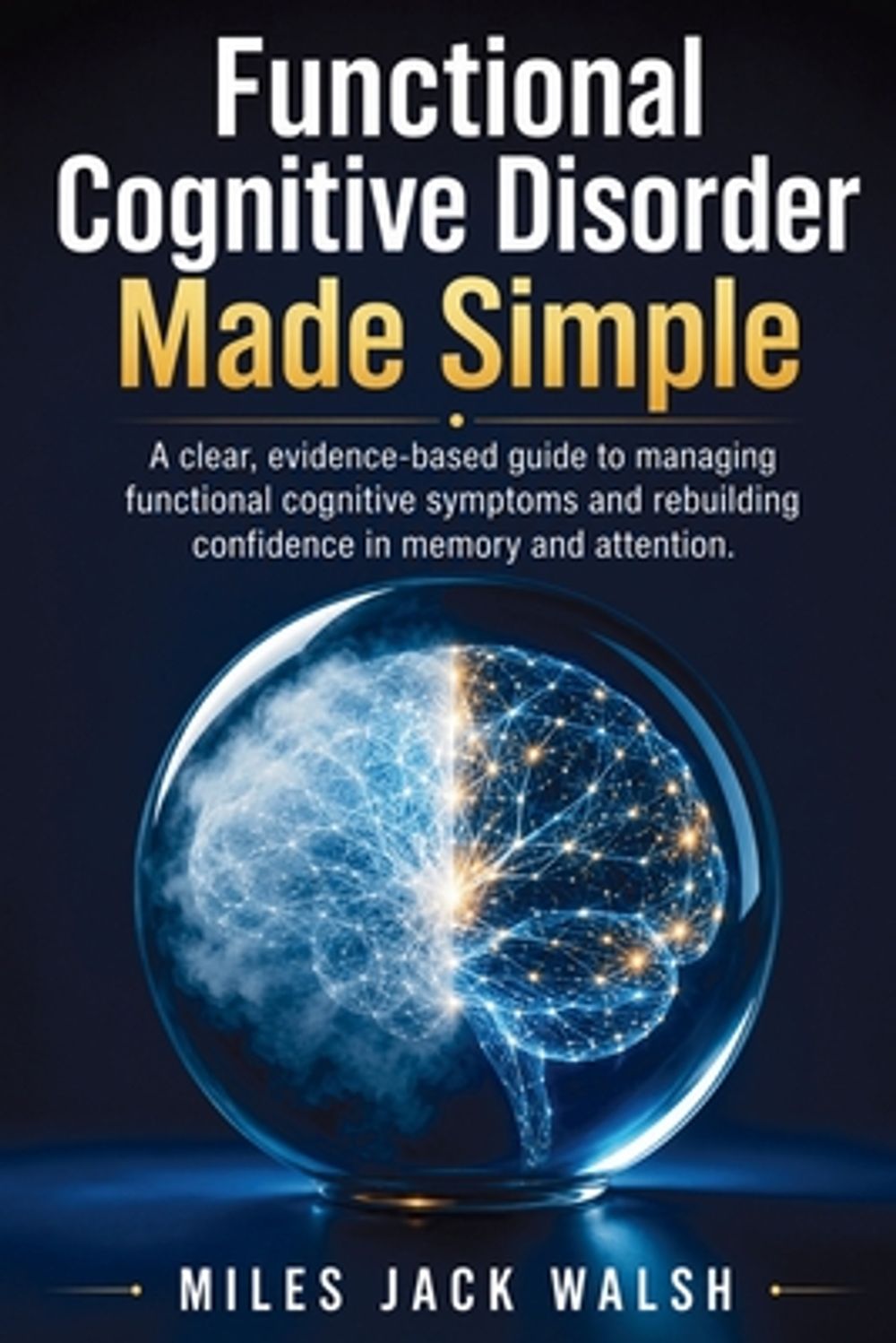Functional Cognitive Disorder Made Simple by Miles Jack Walsh - ISBN: 9798906785169