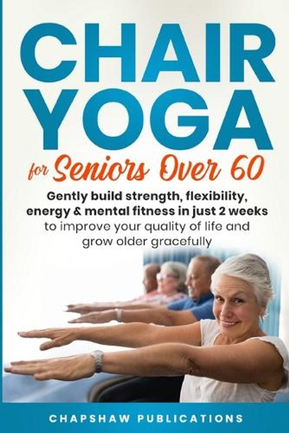 Chair Yoga For Seniors Over 60 by Chapshaw Publications - ISBN: 9798987206034