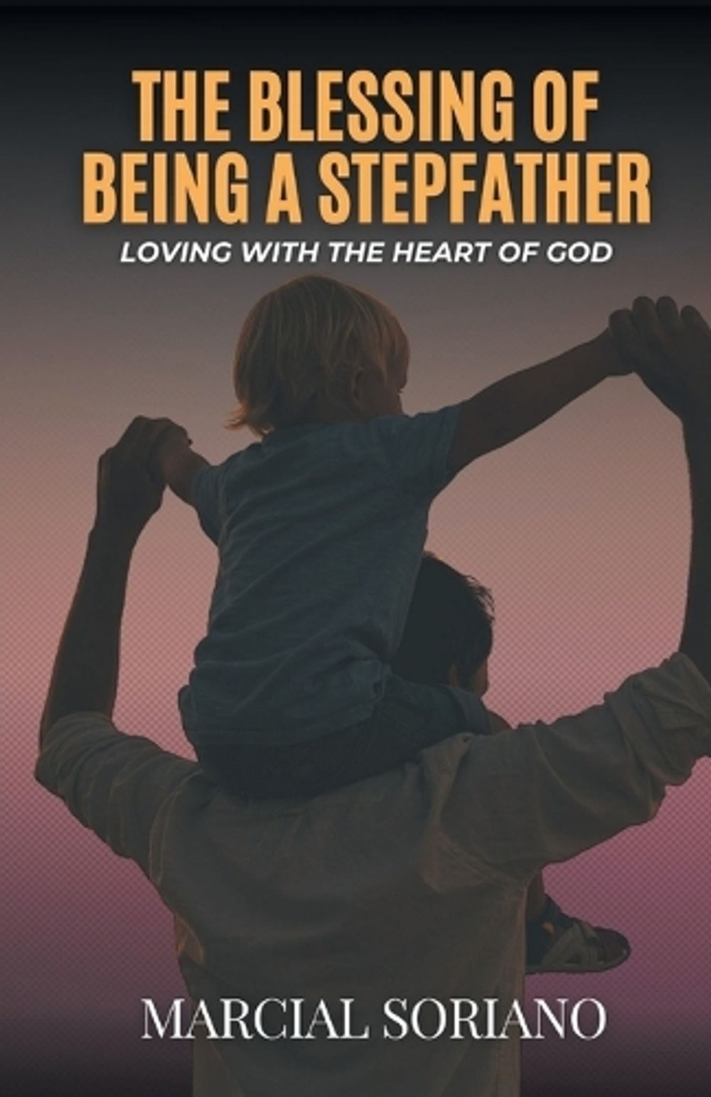 The Blessing of Being a Stepfather by Marcial Soriano - ISBN: 9798995491323