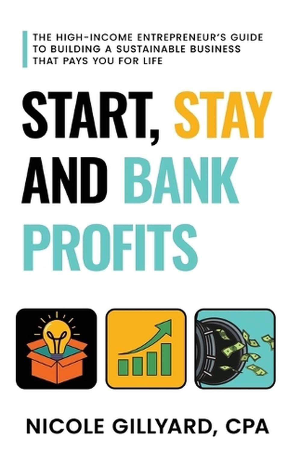 Start, Stay & Bank Profits(TM) The High-Income Entrepreneur's Guide to Building a Sustainable Business That Pays You for Life by Nicole Gillyard - ISBN: 9798999360625